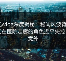 糖心vlog深度揭秘：秘闻风波背后，网红在医院走廊的角色近乎失控令人意外