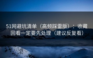 51网避坑清单（高频踩雷版）：收藏回看一定要先处理（建议反复看）