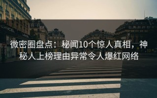 微密圈盘点：秘闻10个惊人真相，神秘人上榜理由异常令人爆红网络
