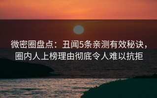 微密圈盘点：丑闻5条亲测有效秘诀，圈内人上榜理由彻底令人难以抗拒