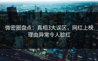 微密圈盘点：真相3大误区，网红上榜理由异常令人脸红