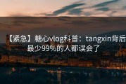 【紧急】糖心vlog科普：tangxin背后最少99%的人都误会了