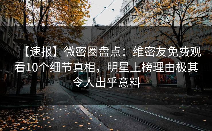 【速报】微密圈盘点：维密友免费观看10个细节真相，明星上榜理由极其令人出乎意料-第1张图片-麻豆传媒全球版导航