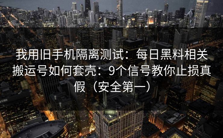 我用旧手机隔离测试:每日黑料相关搬运号如何套壳:9个信号教你止损真假(安全第一)-第1张图片-麻豆传媒全球版导航 我用旧手机隔离测试:每日黑料相关搬运号如何套壳:9个信号教你止损真假(安全第一)-第1张图片-麻豆传媒全球版导航