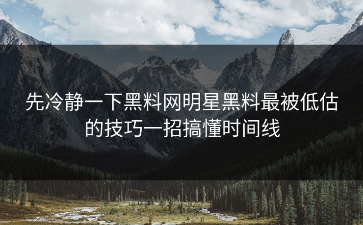 先冷静一下黑料网明星黑料最被低估的技巧一招搞懂时间线-第1张图片-麻豆传媒全球版导航 先冷静一下黑料网明星黑料最被低估的技巧一招搞懂时间线-第1张图片-麻豆传媒全球版导航