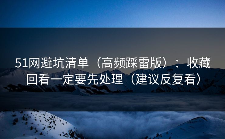 51网避坑清单(高频踩雷版):收藏回看一定要先处理(建议反复看)-第1张图片-麻豆传媒全球版导航 51网避坑清单(高频踩雷版):收藏回看一定要先处理(建议反复看)-第1张图片-麻豆传媒全球版导航