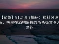 【紧急】91网深度揭秘：猛料风波背后，明星在酒吧后巷的角色极其令人意外