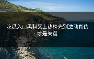 吃瓜入口黑料又上热榜先别激动真伪才是关键