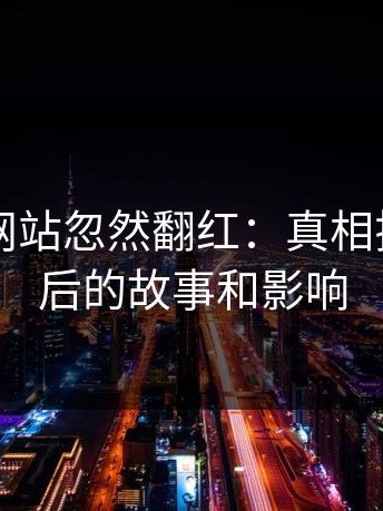 51视频网站忽然翻红：真相揭秘，背后的故事和影响