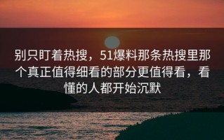 别只盯着热搜，51爆料那条热搜里那个真正值得细看的部分更值得看，看懂的人都开始沉默