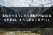 事情拖到现在，吃瓜爆料后续动静被反复提起，不少人看到这里改口了