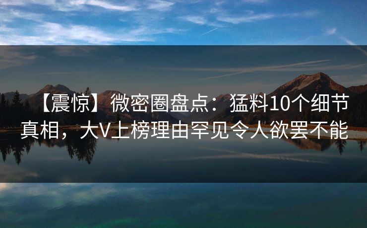 【震惊】微密圈盘点:猛料10个细节真相,大V上榜理由罕见令人欲罢不能-第1张图片-麻豆传媒全球版导航 【震惊】微密圈盘点:猛料10个细节真相,大V上榜理由罕见令人欲罢不能-第1张图片-麻豆传媒全球版导航