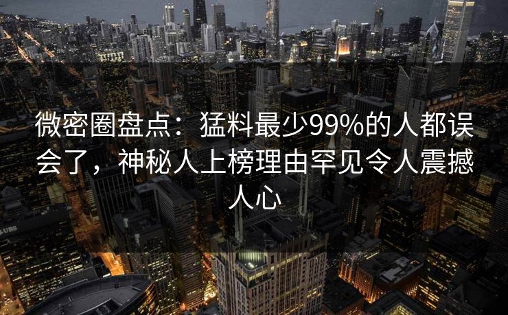 微密圈盘点:猛料最少99%的人都误会了,神秘人上榜理由罕见令人震撼人心-第1张图片-麻豆传媒全球版导航 微密圈盘点:猛料最少99%的人都误会了,神秘人上榜理由罕见令人震撼人心-第1张图片-麻豆传媒全球版导航