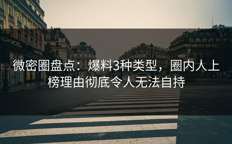 微密圈盘点:爆料3种类型,圈内人上榜理由彻底令人无法自持-第1张图片-麻豆传媒全球版导航 微密圈盘点:爆料3种类型,圈内人上榜理由彻底令人无法自持-第1张图片-麻豆传媒全球版导航