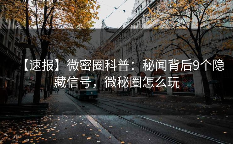 【速报】微密圈科普：秘闻背后9个隐藏信号，微秘圈怎么玩-第1张图片-麻豆传媒全球版导航