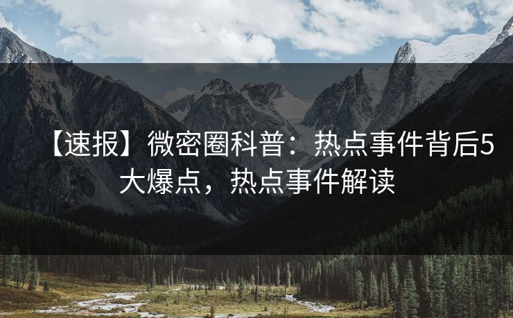 【速报】微密圈科普:热点事件背后5大爆点,热点事件解读-第1张图片-麻豆传媒全球版导航 【速报】微密圈科普:热点事件背后5大爆点,热点事件解读-第1张图片-麻豆传媒全球版导航