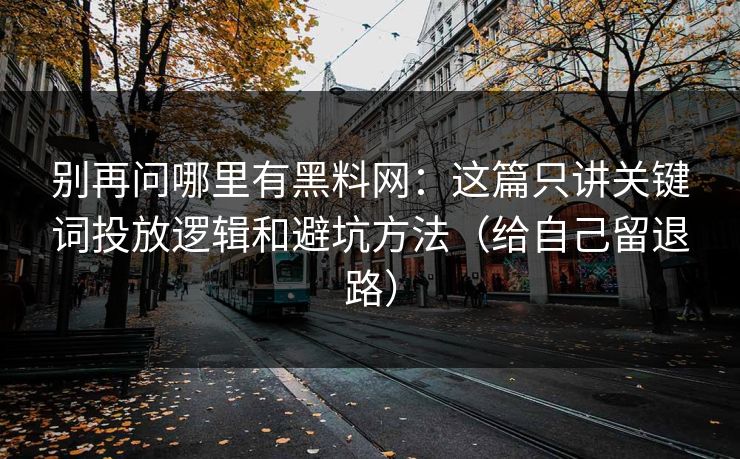 别再问哪里有黑料网:这篇只讲关键词投放逻辑和避坑方法(给自己留退路)-第1张图片-麻豆传媒全球版导航 别再问哪里有黑料网:这篇只讲关键词投放逻辑和避坑方法(给自己留退路)-第1张图片-麻豆传媒全球版导航
