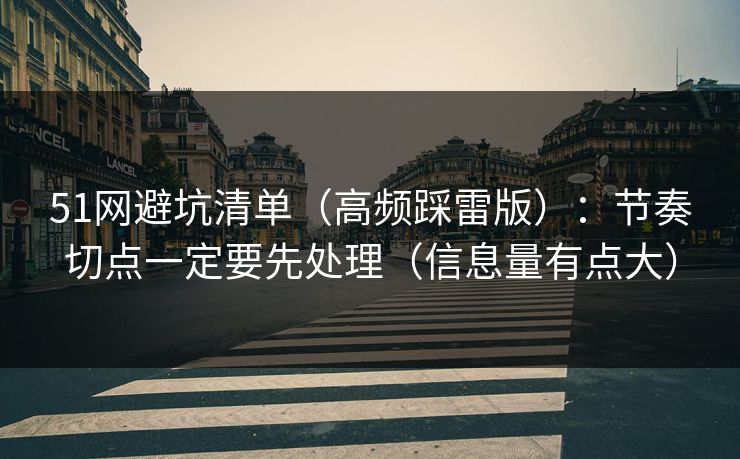 51网避坑清单（高频踩雷版）：节奏切点一定要先处理（信息量有点大）-第1张图片-麻豆传媒全球版导航