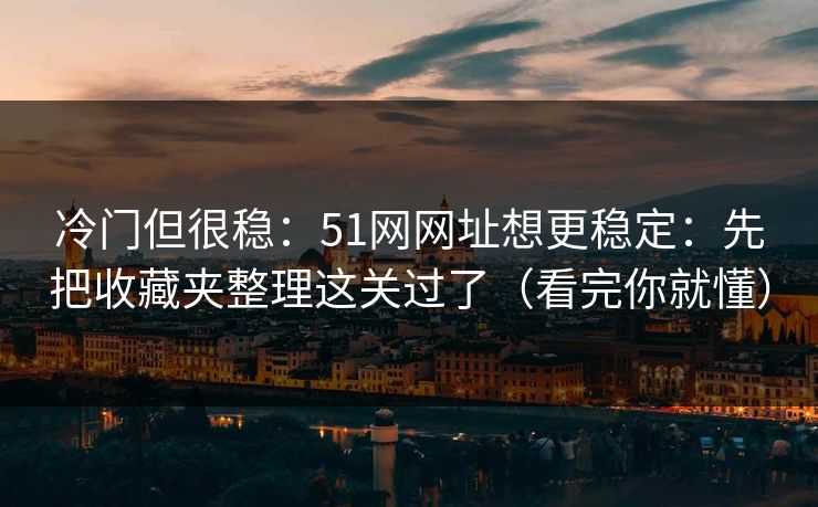 冷门但很稳:51网网址想更稳定:先把收藏夹整理这关过了(看完你就懂)-第1张图片-麻豆传媒全球版导航 冷门但很稳:51网网址想更稳定:先把收藏夹整理这关过了(看完你就懂)-第1张图片-麻豆传媒全球版导航