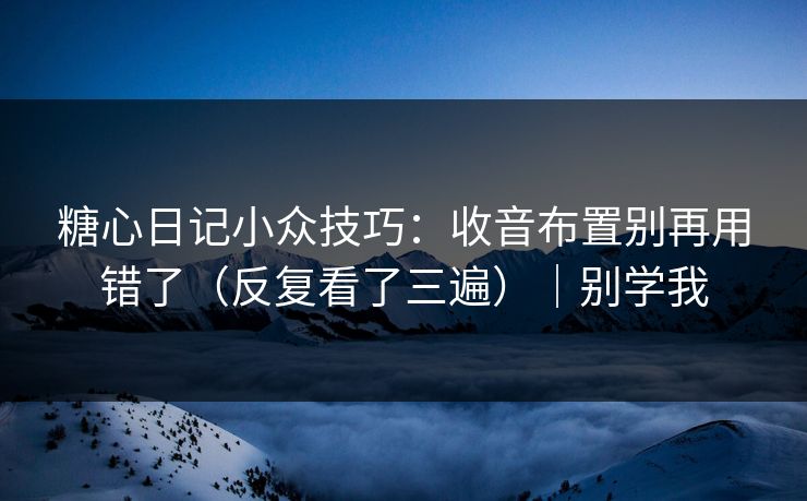 糖心日记小众技巧:收音布置别再用错了(反复看了三遍)|别学我-第1张图片-麻豆传媒全球版导航 糖心日记小众技巧:收音布置别再用错了(反复看了三遍)|别学我-第1张图片-麻豆传媒全球版导航