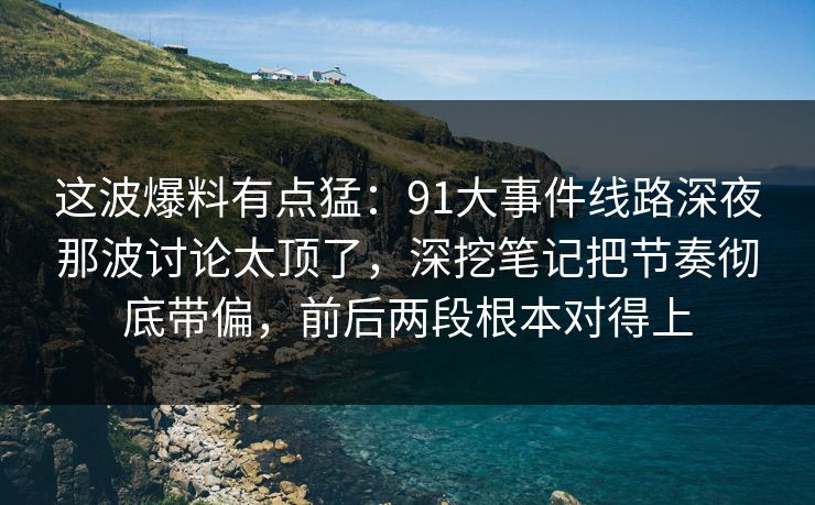 这波爆料有点猛:91大事件线路深夜那波讨论太顶了,深挖笔记把节奏彻底带偏,前后两段根本对得上-第1张图片-麻豆传媒全球版导航 这波爆料有点猛:91大事件线路深夜那波讨论太顶了,深挖笔记把节奏彻底带偏,前后两段根本对得上-第1张图片-麻豆传媒全球版导航