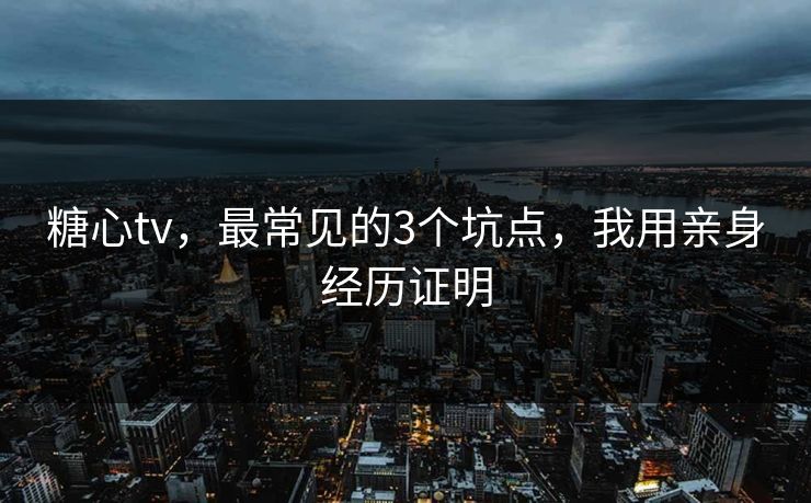 糖心tv,最常见的3个坑点,我用亲身经历证明-第1张图片-麻豆传媒全球版导航 糖心tv,最常见的3个坑点,我用亲身经历证明-第1张图片-麻豆传媒全球版导航